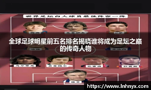全球足球明星前五名排名揭晓谁将成为足坛之巅的传奇人物